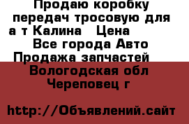 Продаю коробку передач тросовую для а/т Калина › Цена ­ 20 000 - Все города Авто » Продажа запчастей   . Вологодская обл.,Череповец г.